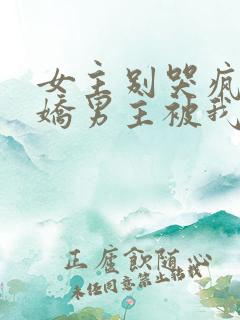 女主别哭疯批病娇男主被我抢走了