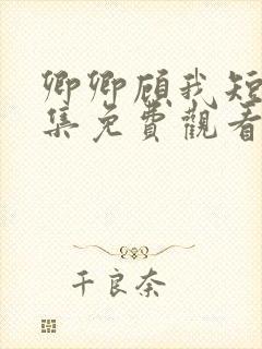 卿卿顾我短剧全集免费观看高清