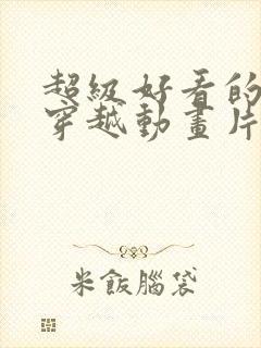 超级好看的古风穿越动画片