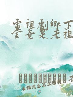 电视剧乡下真千金竟是老祖宗全集