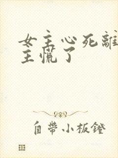 女主心死离开男主慌了