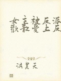 女主被反派下合欢散爱上反派