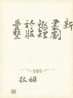 爱于燃尽新生完整版短剧