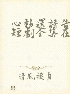 心动还请告诉我短剧全集在线观看