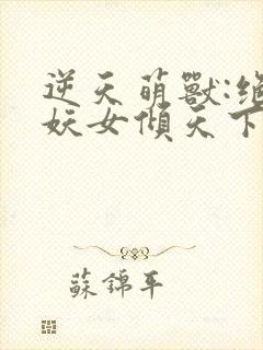 逆天萌兽:绝世妖女倾天下殷念苏琳