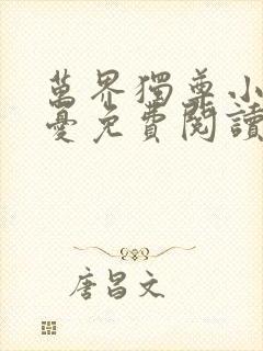 万界独尊小说无忧免费阅读