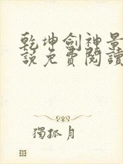 乾坤剑神景言小说免费阅读无弹窗