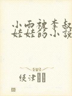 小雨被李叔当成娃娃的小说免费阅读