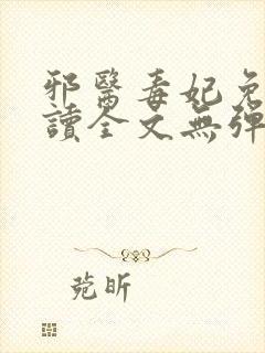 邪医毒妃免费阅读全文无弹窗