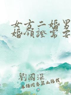 女方二婚男方头婚领证需要什么手续