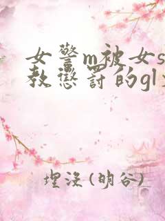 女警m被女s调教惩罚的gl文