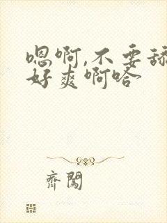 嗯啊,不要舔啊好爽啊哈