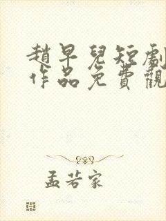 赵早儿短剧全部作品免费观看