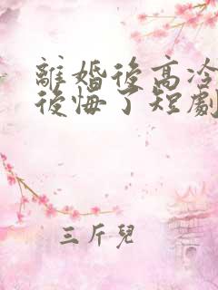 离婚后高冷总裁后悔了短剧完整版