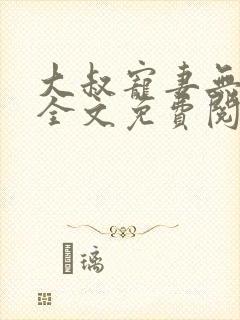 大叔宠妻无上限全文免费阅读