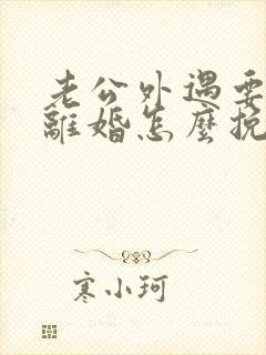 老公外遇要和我离婚怎么挽救