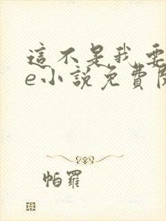 这不是我要的he小说免费阅读