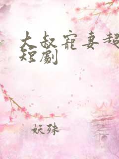 大叔宠妻超甜哒短剧