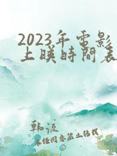 2023年电影上映时间表汇总
