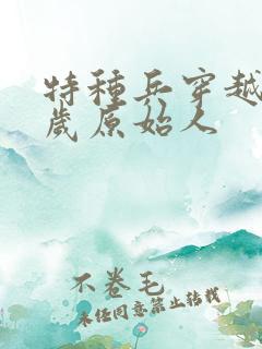 特种兵穿越10岁原始人