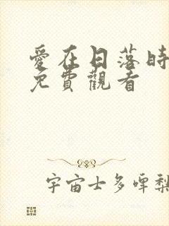 爱在日落时短剧免费观看