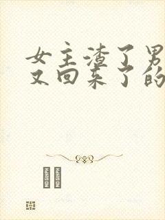 女主渣了男主后又回来了的小说