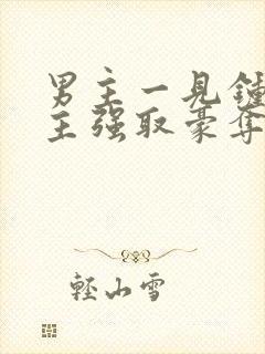 男主一见钟情女主强取豪夺古言