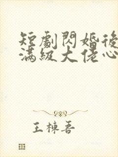 短剧闪婚后成了满级大佬心尖宠