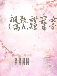 调教甜宠女明星(高h,短篇合集)