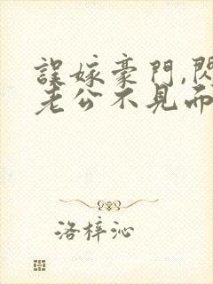 误嫁豪门,闪婚老公不见面全文版