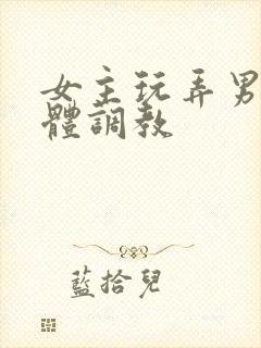 女主玩弄男主身体调教