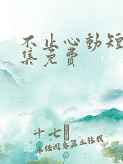 不止心动短剧全集免费