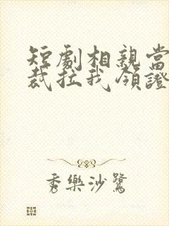 短剧相亲当天总裁拉我领证全集