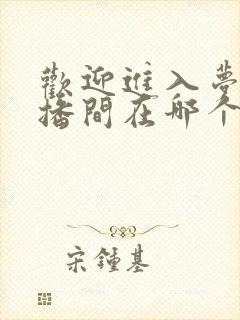 欢迎进入梦魇直播间在哪个app可以免费阅读