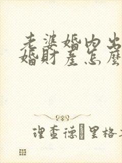 老婆婚内出轨离婚财产怎么判