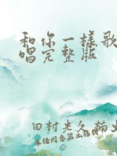 和你一样歌曲原唱完整版