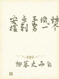 安卓手机转移数据到另一个手机