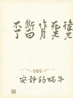 不断作死后我成了白月光免费版