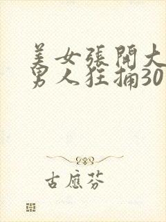 美女张开大腿让男人狂捅30分钟