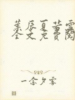 叶辰夏若雪小说全文免费阅读最新章节