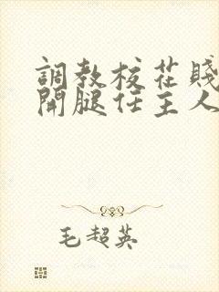 调教校花贱奴张开腿任主人玩弄小说