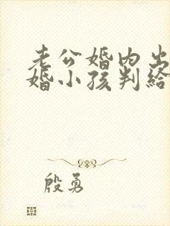 老公婚内出轨离婚小孩判给谁