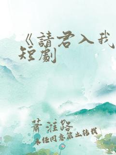 《请君入我怀》短剧