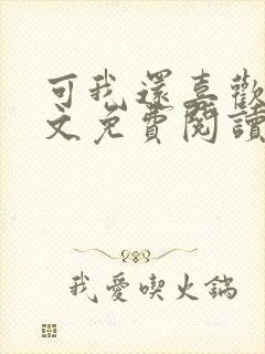 可我还喜欢你全文免费阅读