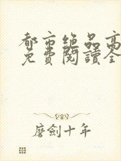 都市绝品高手8免费阅读全文最新章节