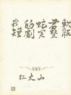 我的蛇君软又妖短剧完整版