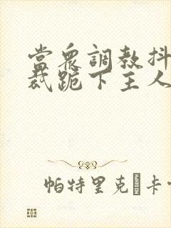 当众调教抖m总裁跪下主人