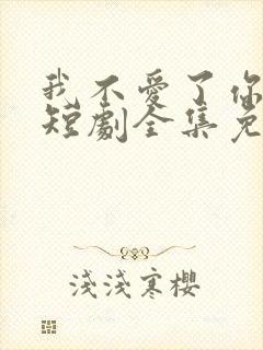 我不爱了你随意短剧全集免费观看