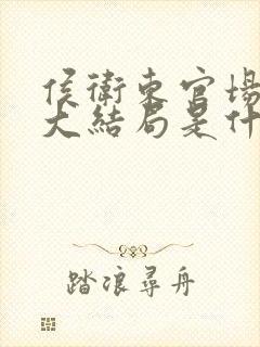 侯卫东官场笔记大结局是什么