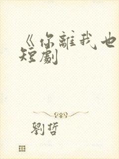 《你离我也离》短剧